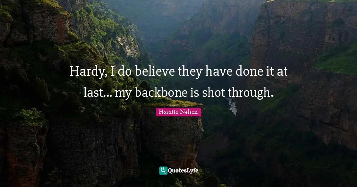 Hardy, I do believe they have done it at last... my backbone is shot through.