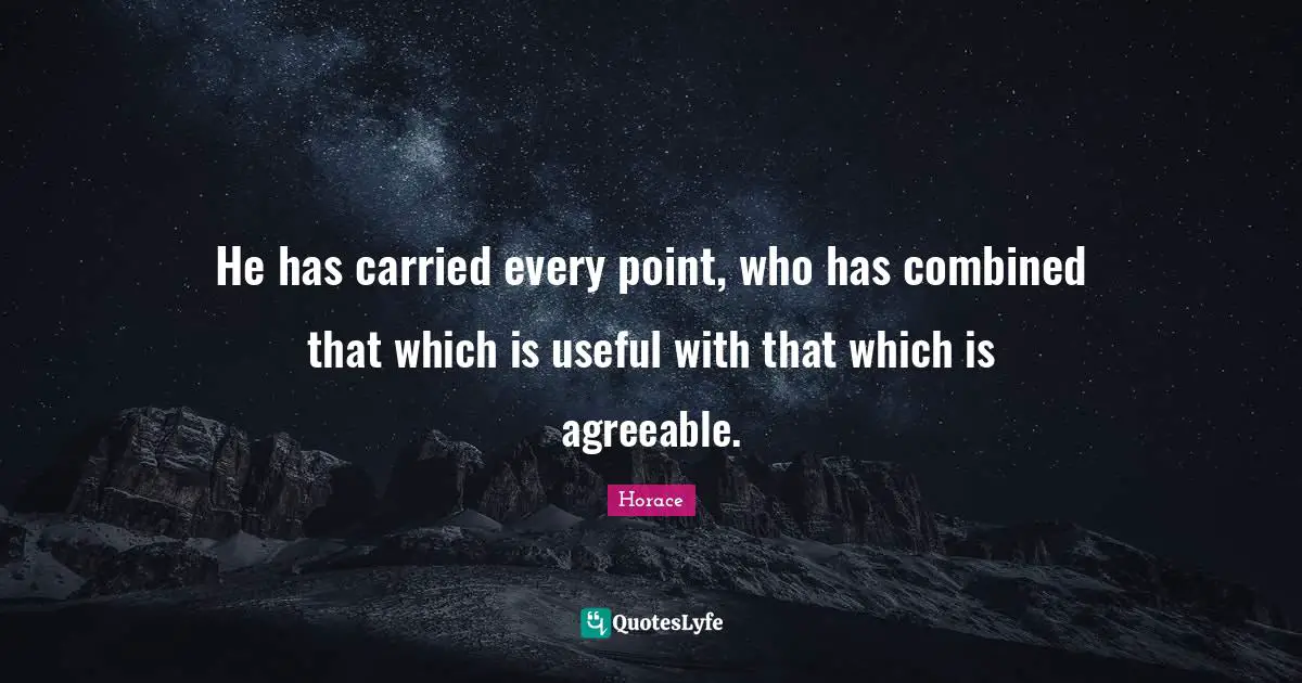 He has carried every point, who has combined that which is useful with that which is agreeable.