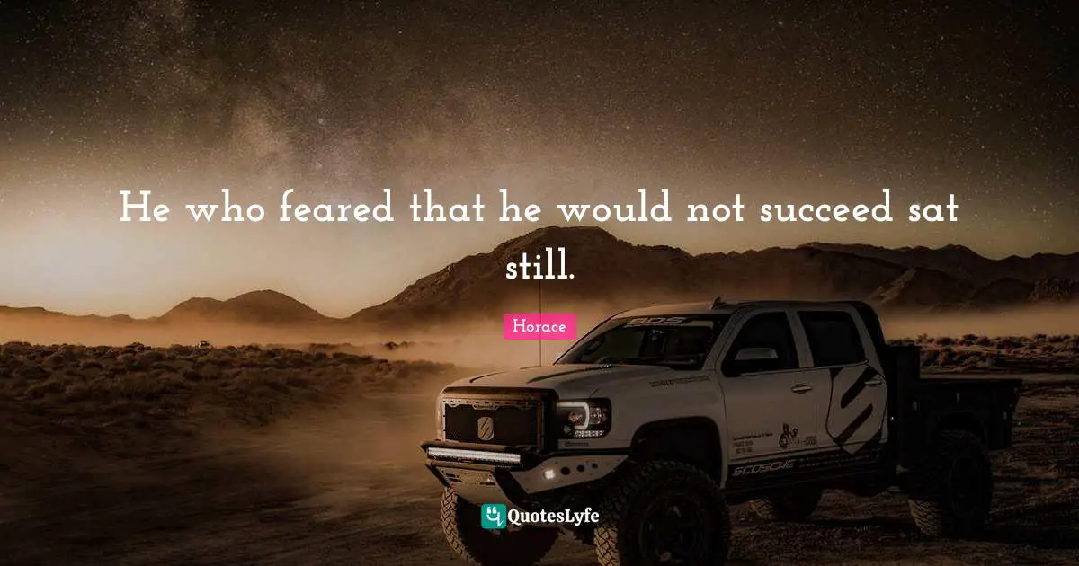 He who feared that he would not succeed sat still.