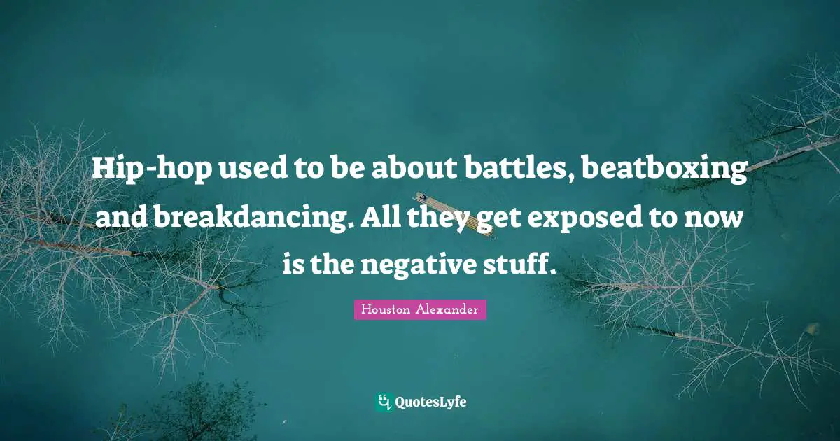 Hip-hop used to be about battles, beatboxing and breakdancing. All they get exposed to now is the negative stuff.