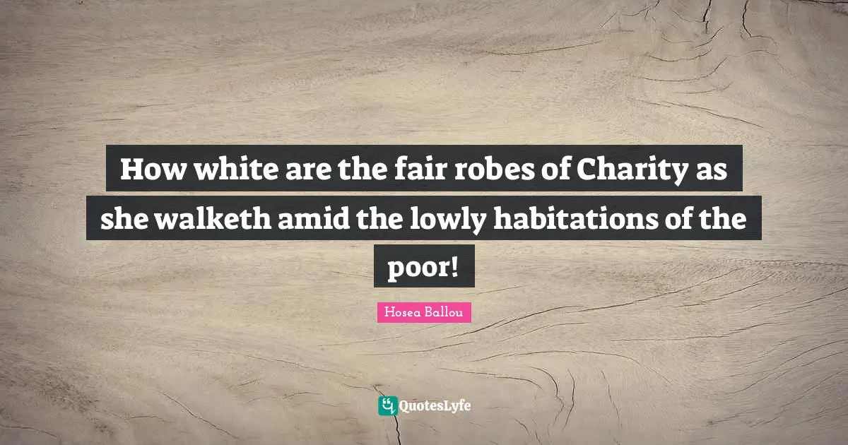 How white are the fair robes of Charity as she walketh amid the lowly habitations of the poor!