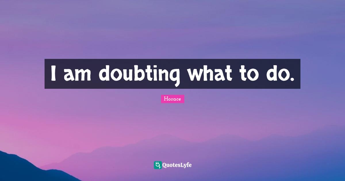 I am doubting what to do.