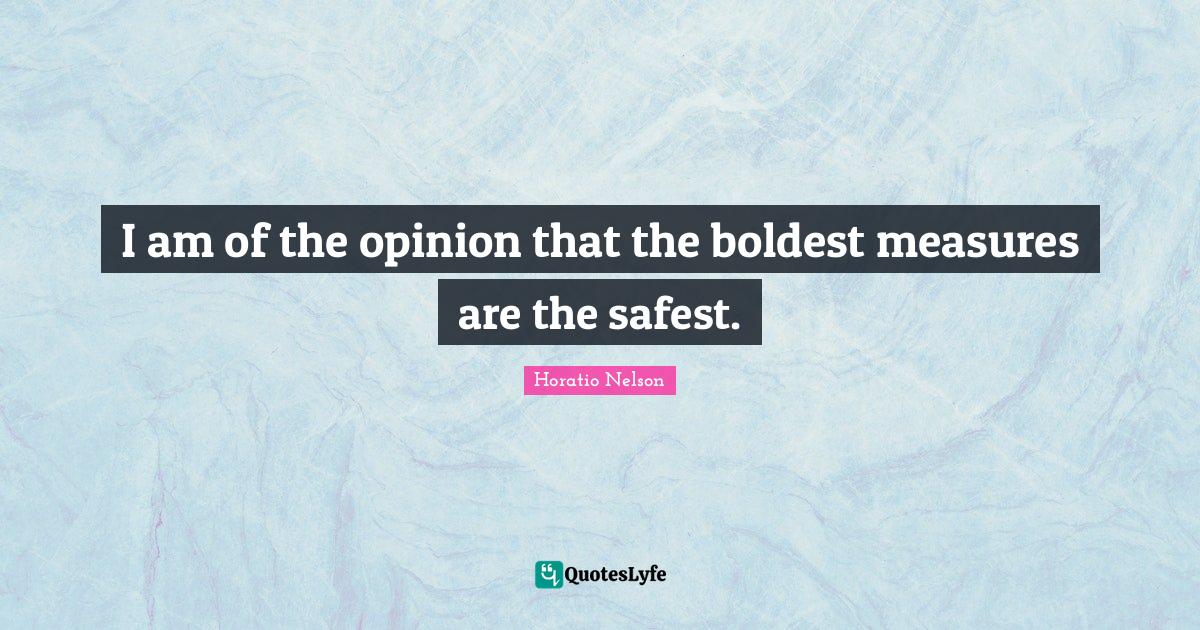 I am of the opinion that the boldest measures are the safest.