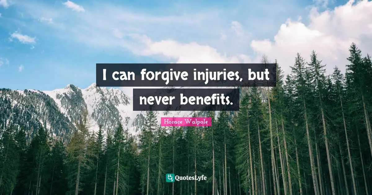 I can forgive injuries, but never benefits.