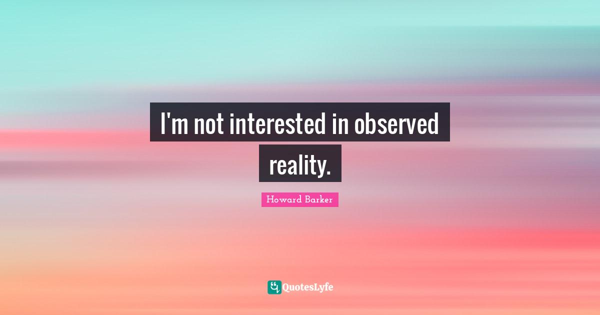 I'm not interested in observed reality.