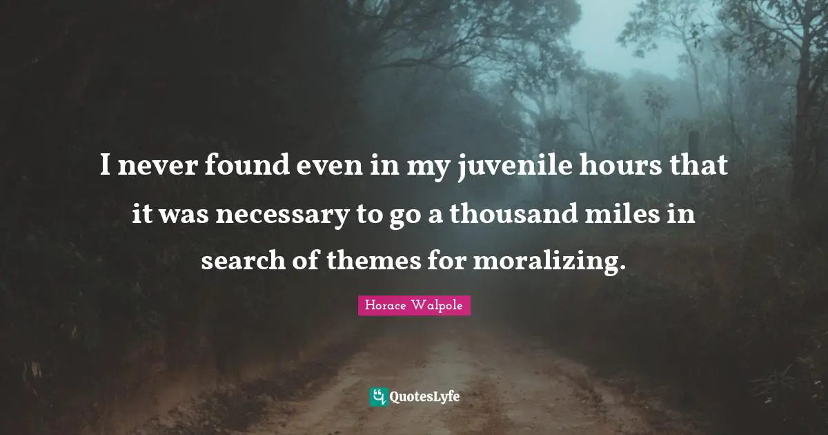 I never found even in my juvenile hours that it was necessary to go a thousand miles in search of themes for moralizing.