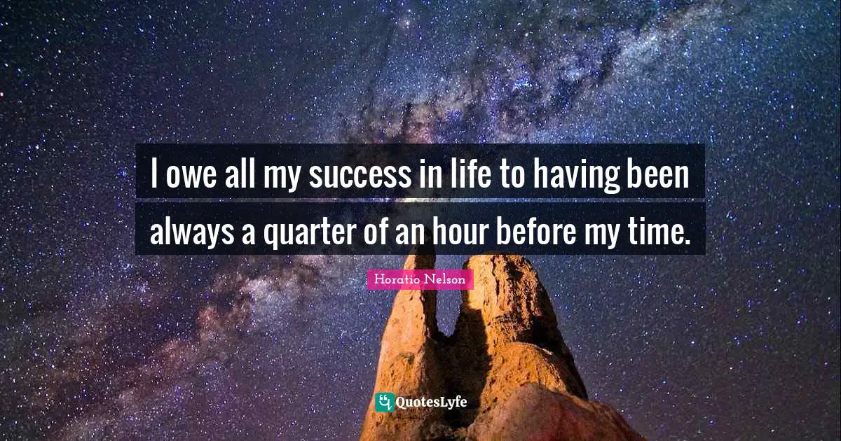 Success In Life Quotes: "I owe all my success in life to having been always a quarter of an hour before my time."