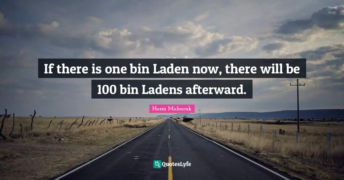 If there is one bin Laden now, there will be 100 bin Ladens afterward.