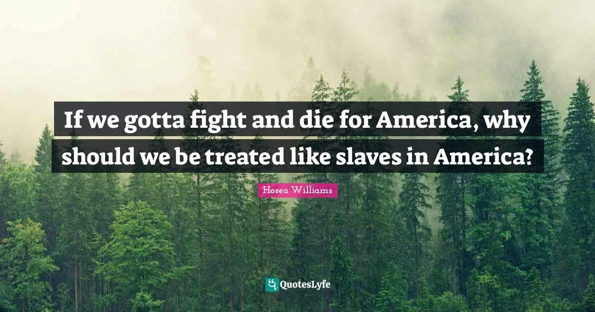 Treated Quotes: "If we gotta fight and die for America, why should we be treated like slaves in America?"