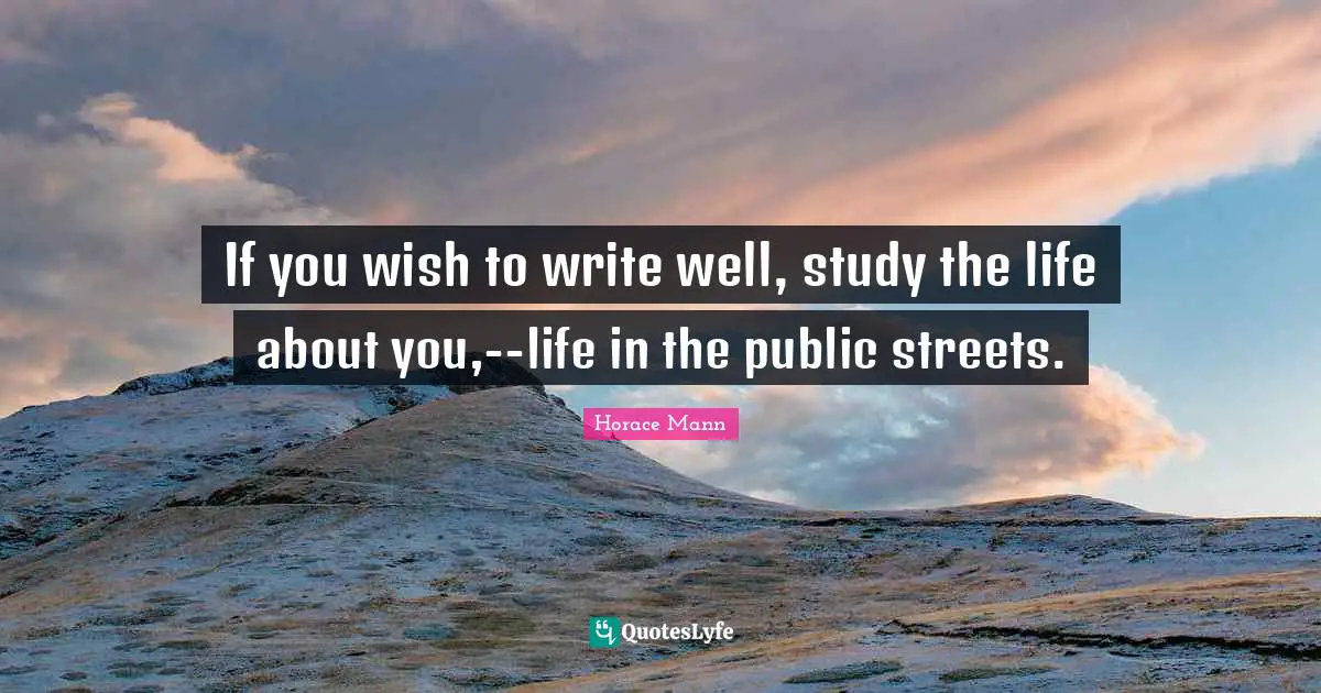 If you wish to write well, study the life about you,--life in the public streets.