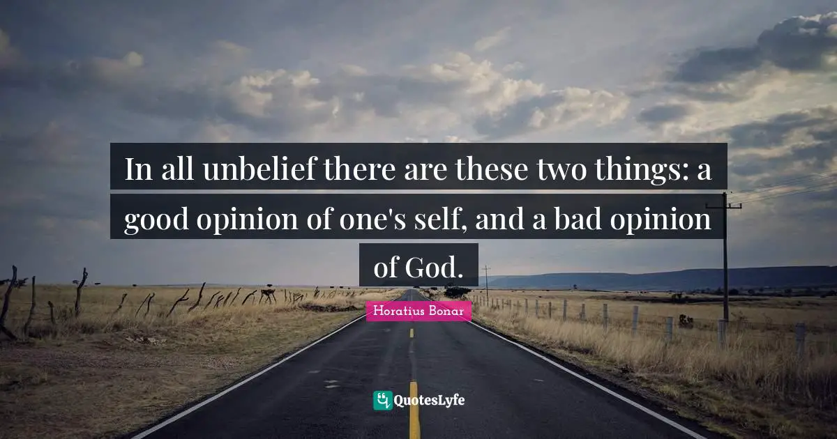 In all unbelief there are these two things: a good opinion of one's self, and a bad opinion of God.