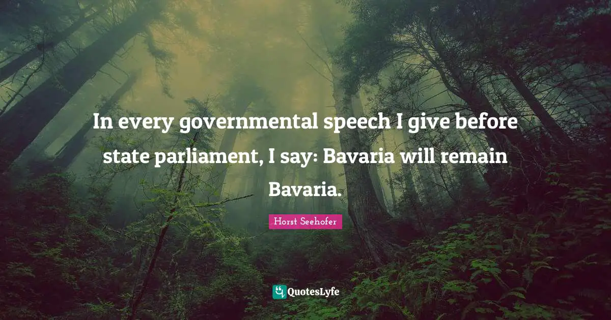 In every governmental speech I give before state parliament, I say: Bavaria will remain Bavaria.