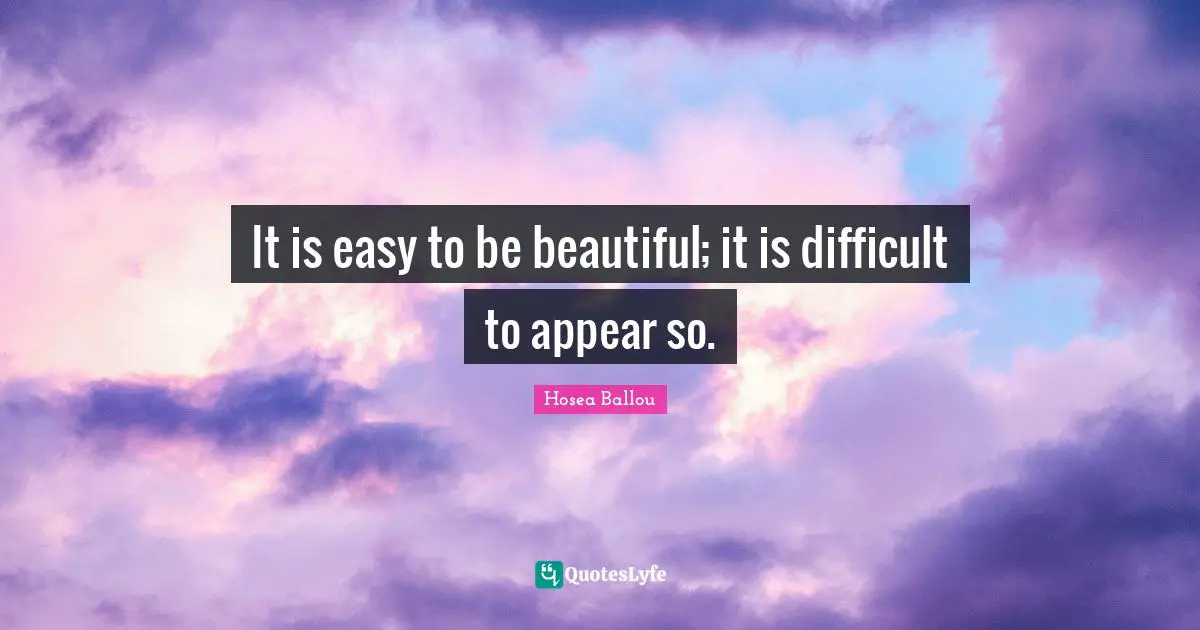 It is easy to be beautiful; it is difficult to appear so.