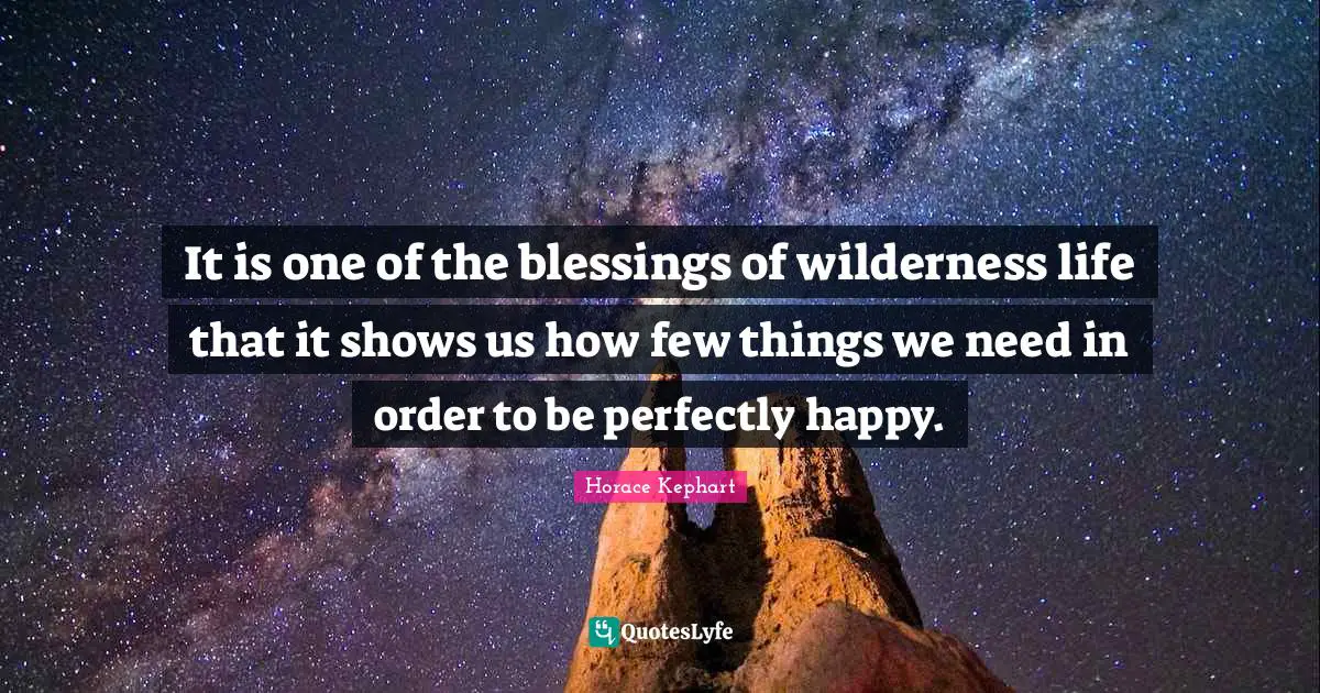 Blessing Quotes: "It is one of the blessings of wilderness life that it shows us how few things we need in order to be perfectly happy."