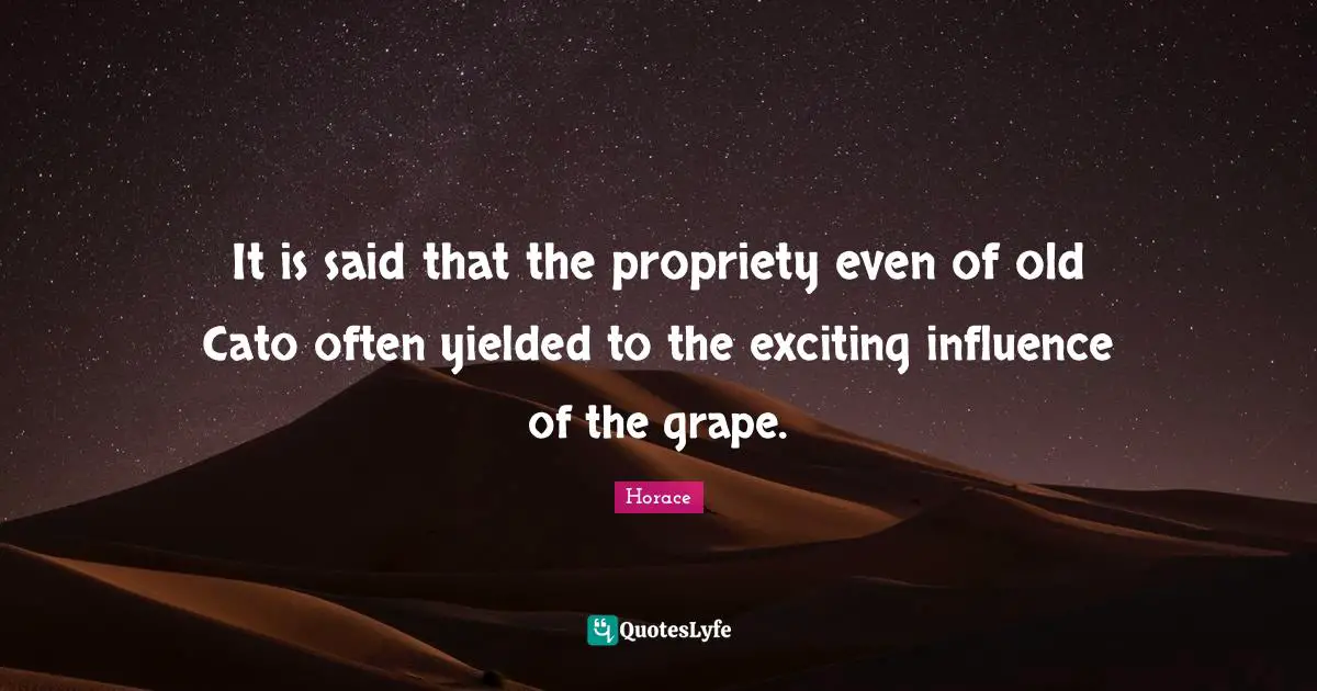 Propriety Quotes: "It is said that the propriety even of old Cato often yielded to the exciting influence of the grape."