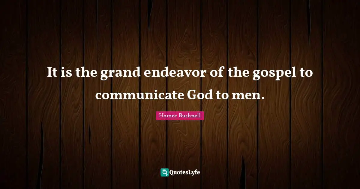 It is the grand endeavor of the gospel to communicate God to men.