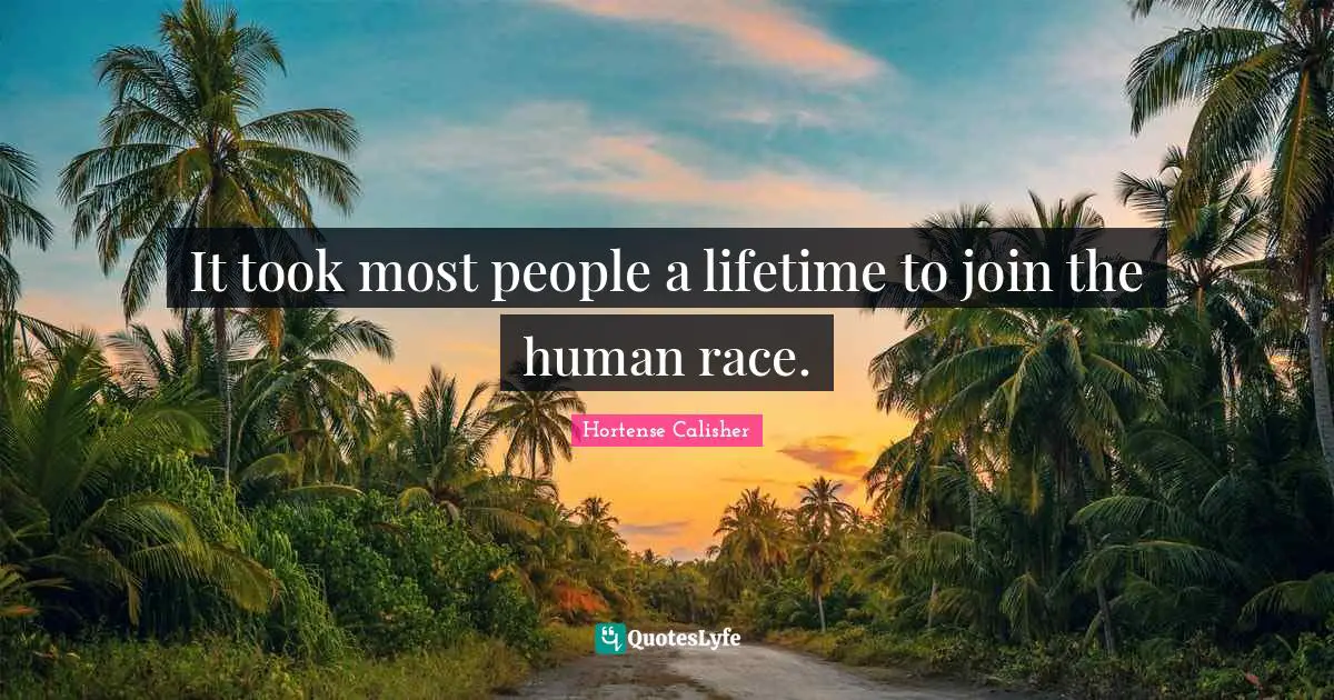 It took most people a lifetime to join the human race.