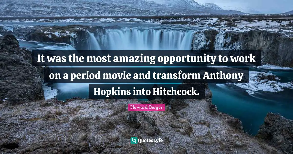 It was the most amazing opportunity to work on a period movie and transform Anthony Hopkins into Hitchcock.