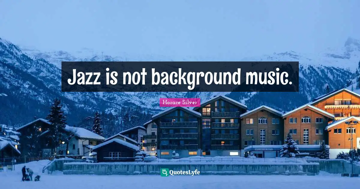 Jazz is not background music.