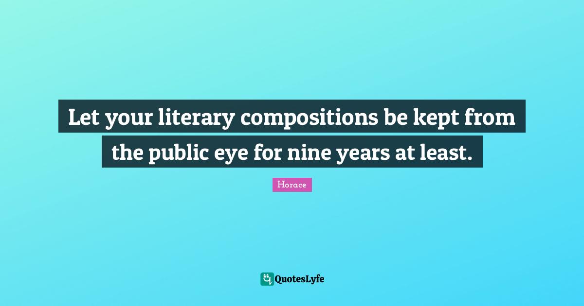 Let your literary compositions be kept from the public eye for nine years at least.