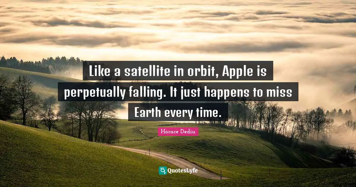 Like a satellite in orbit, Apple is perpetually falling. It just happens to miss Earth every time.