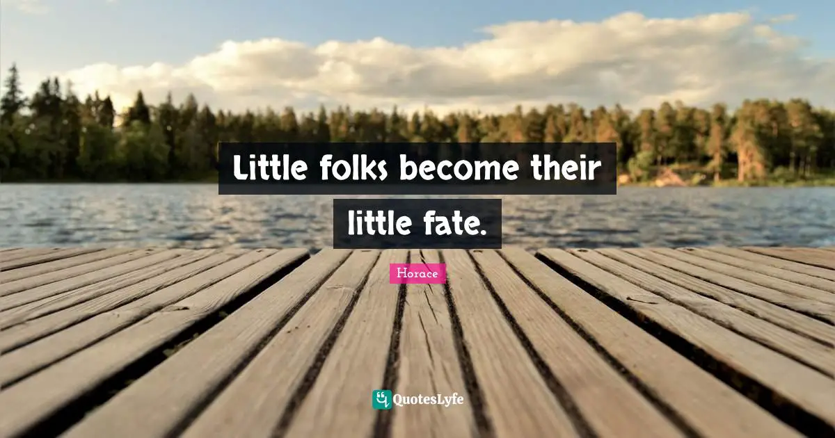 Little folks become their little fate.