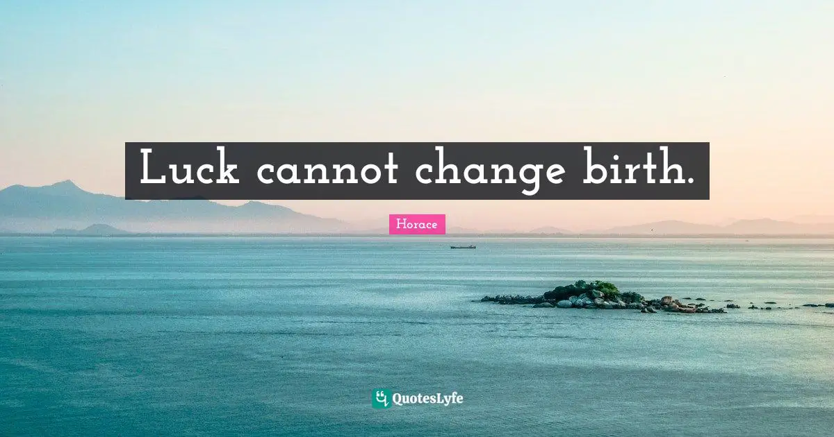 Luck cannot change birth.