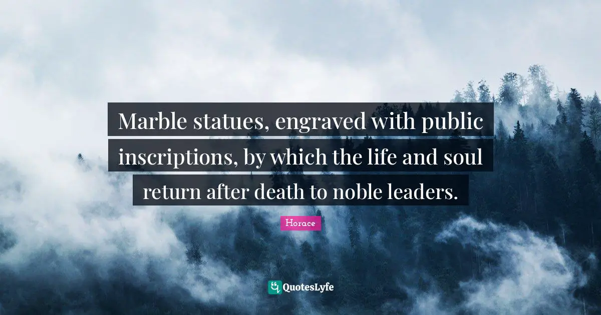 Marble statues, engraved with public inscriptions, by which the life and soul return after death to noble leaders.