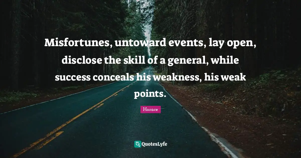 Misfortunes Quotes: "Misfortunes, untoward events, lay open, disclose the skill of a general, while success conceals his weakness, his weak points."