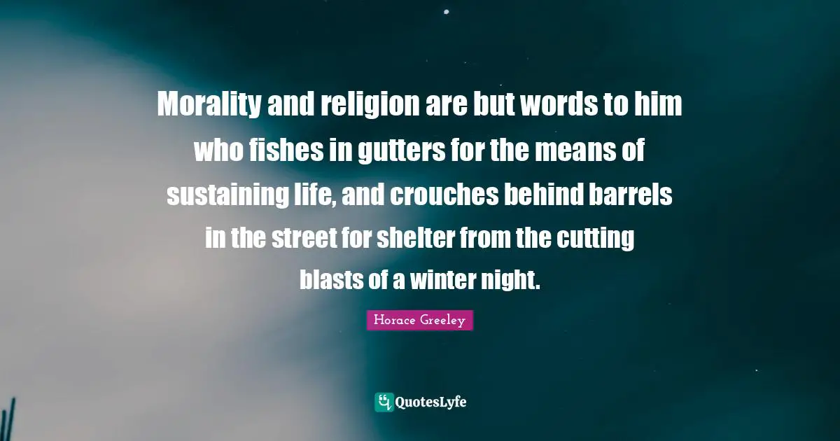 Gutters Quotes: "Morality and religion are but words to him who fishes in gutters for the means of sustaining life, and crouches behind barrels in the street for shelter from the cutting blasts of a winter night."