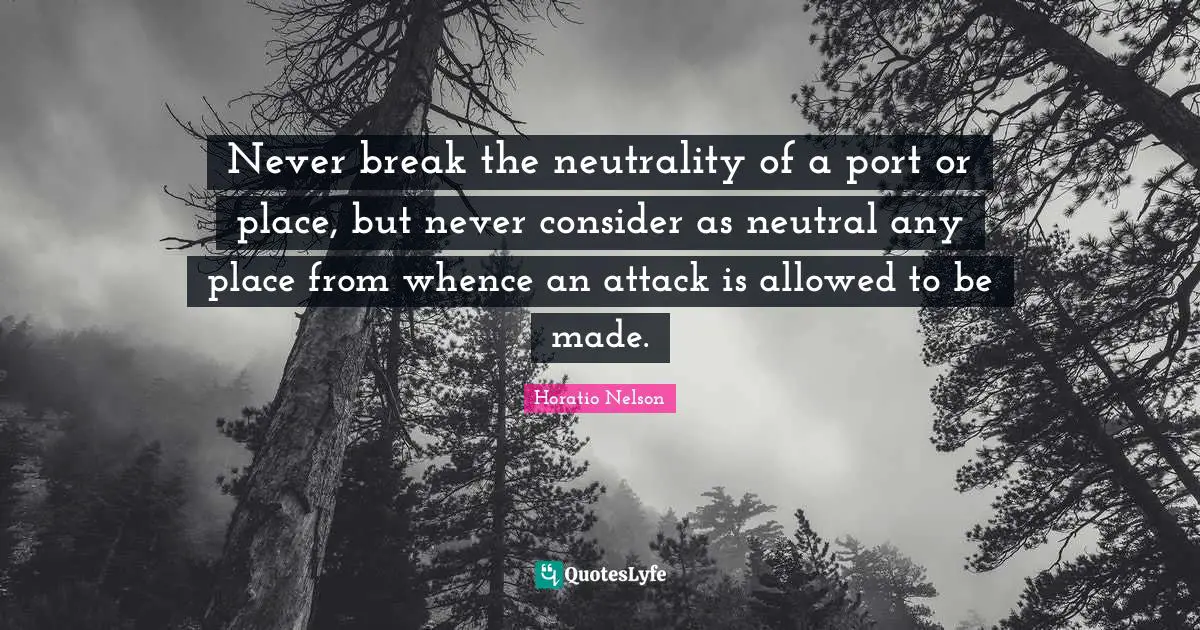 Never break the neutrality of a port or place, but never consider as neutral any place from whence an attack is allowed to be made.