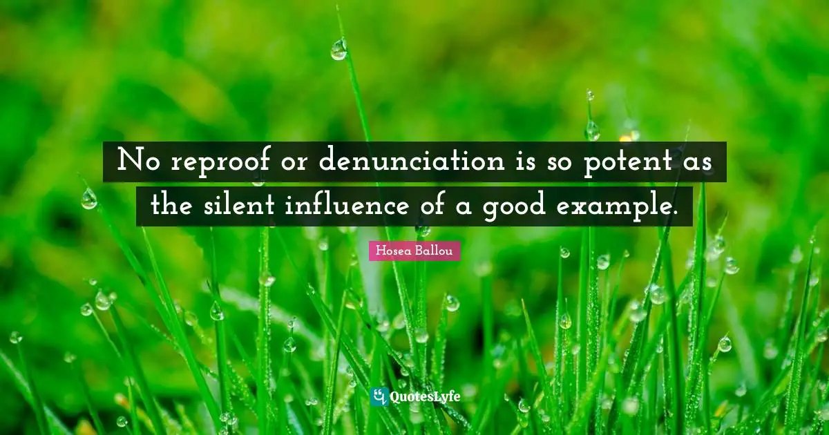 No reproof or denunciation is so potent as the silent influence of a good example.