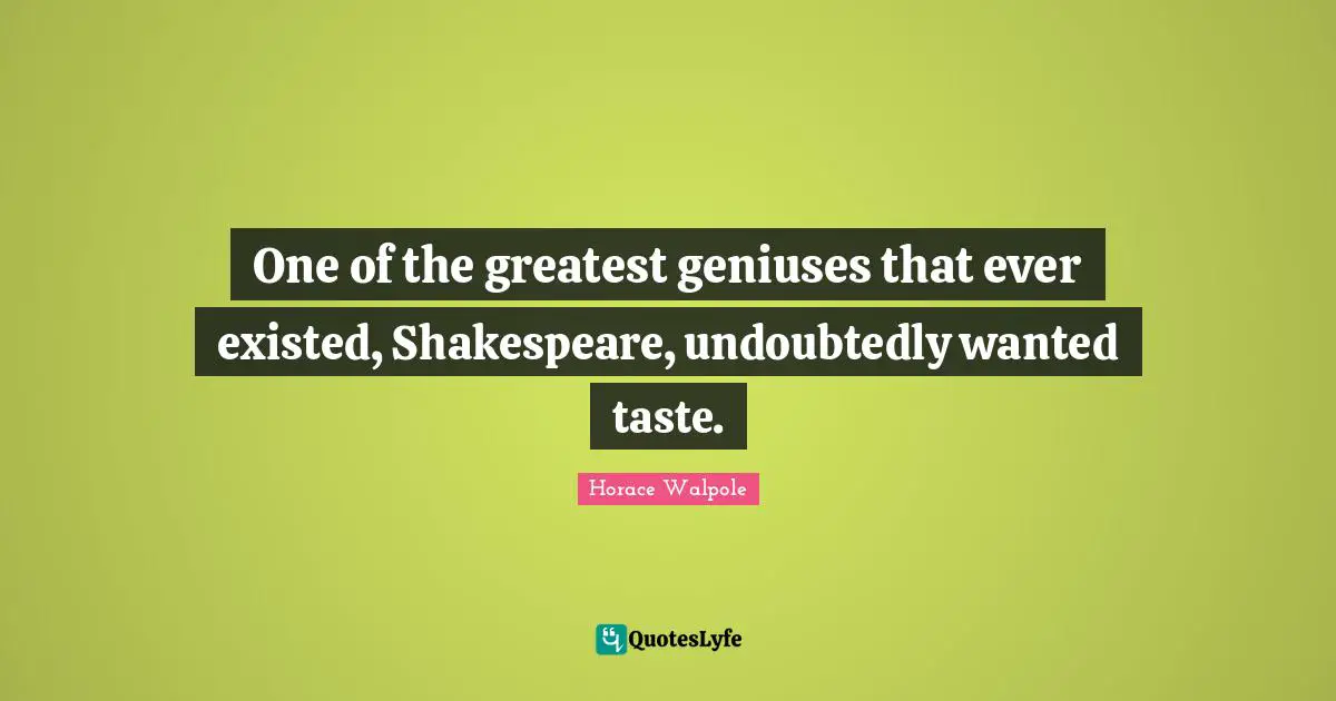 One of the greatest geniuses that ever existed, Shakespeare, undoubtedly wanted taste.