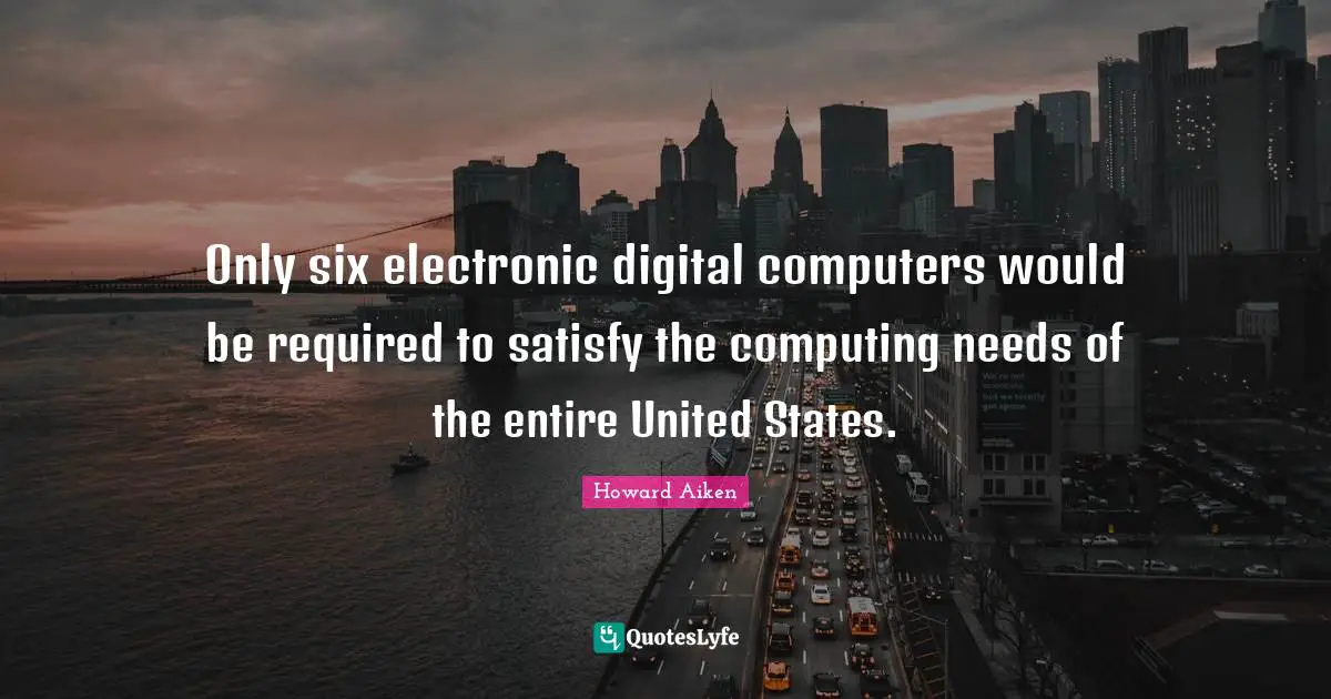 Six Quotes: "Only six electronic digital computers would be required to satisfy the computing needs of the entire United States."