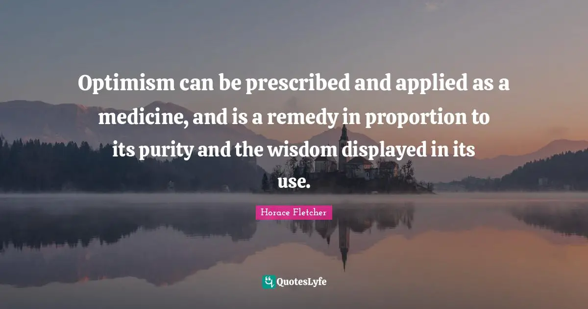 Optimism can be prescribed and applied as a medicine, and is a remedy in proportion to its purity and the wisdom displayed in its use.