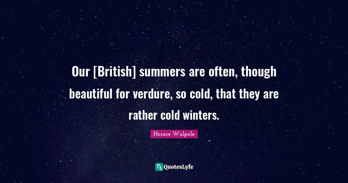 Horace Walpole Quotes: "Our [British] summers are often, though beautiful for verdure, so cold, that they are rather cold winters."