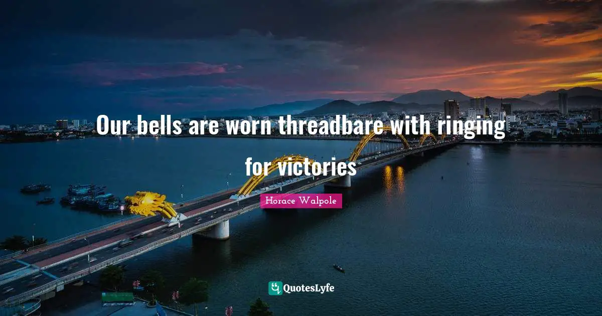 Our bells are worn threadbare with ringing for victories