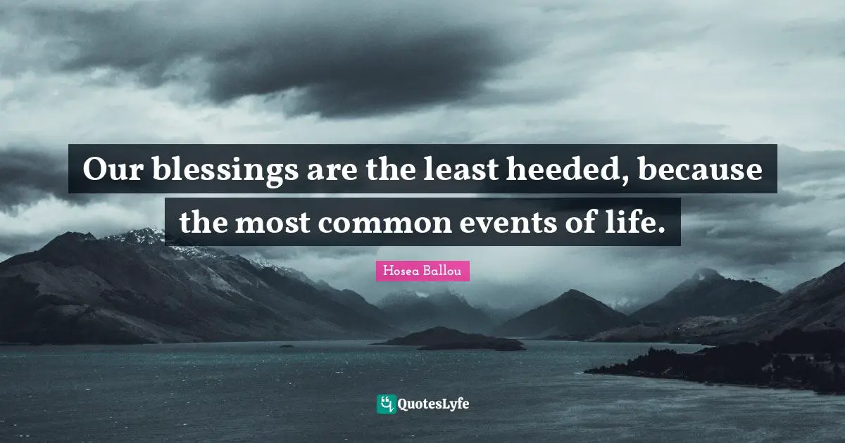Our blessings are the least heeded, because the most common events of life.