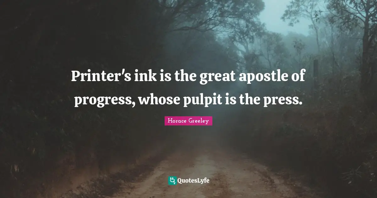 Horace Greeley Quotes: "Printer's ink is the great apostle of progress, whose pulpit is the press."