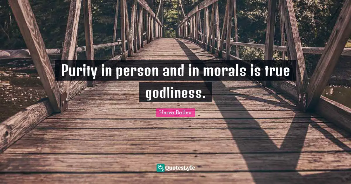 Purity in person and in morals is true godliness.