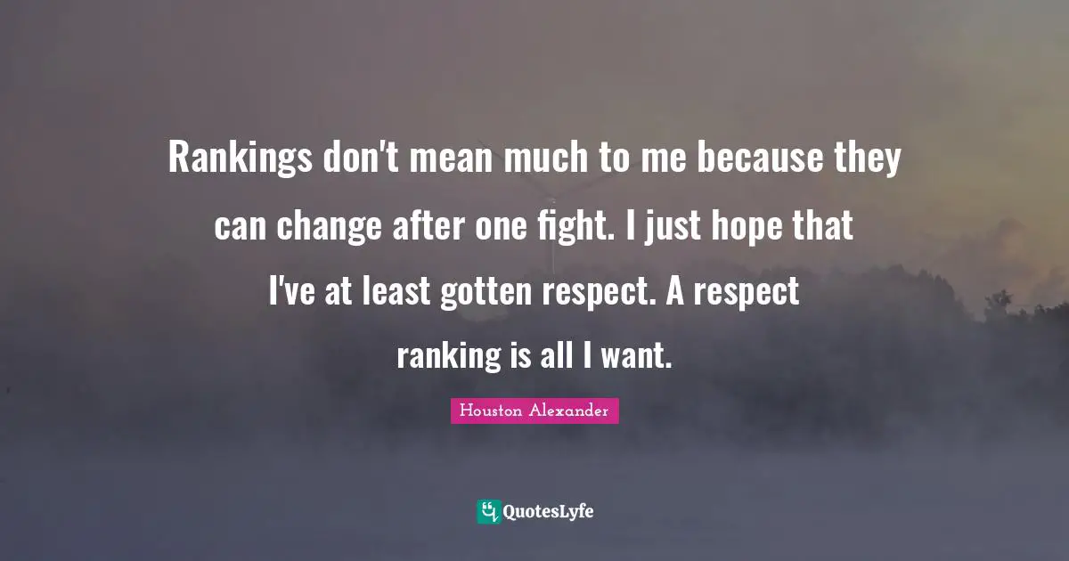 Ranking Quotes: "Rankings don't mean much to me because they can change after one fight. I just hope that I've at least gotten respect. A respect ranking is all I want."