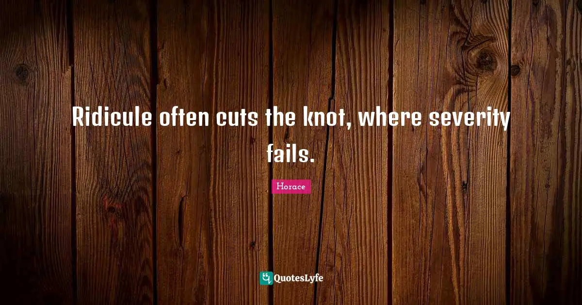 Ridicule often cuts the knot, where severity fails.