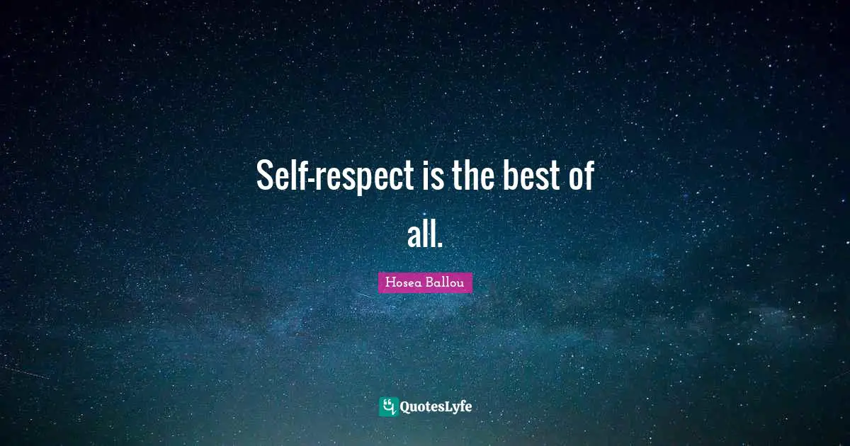 Self-respect is the best of all.