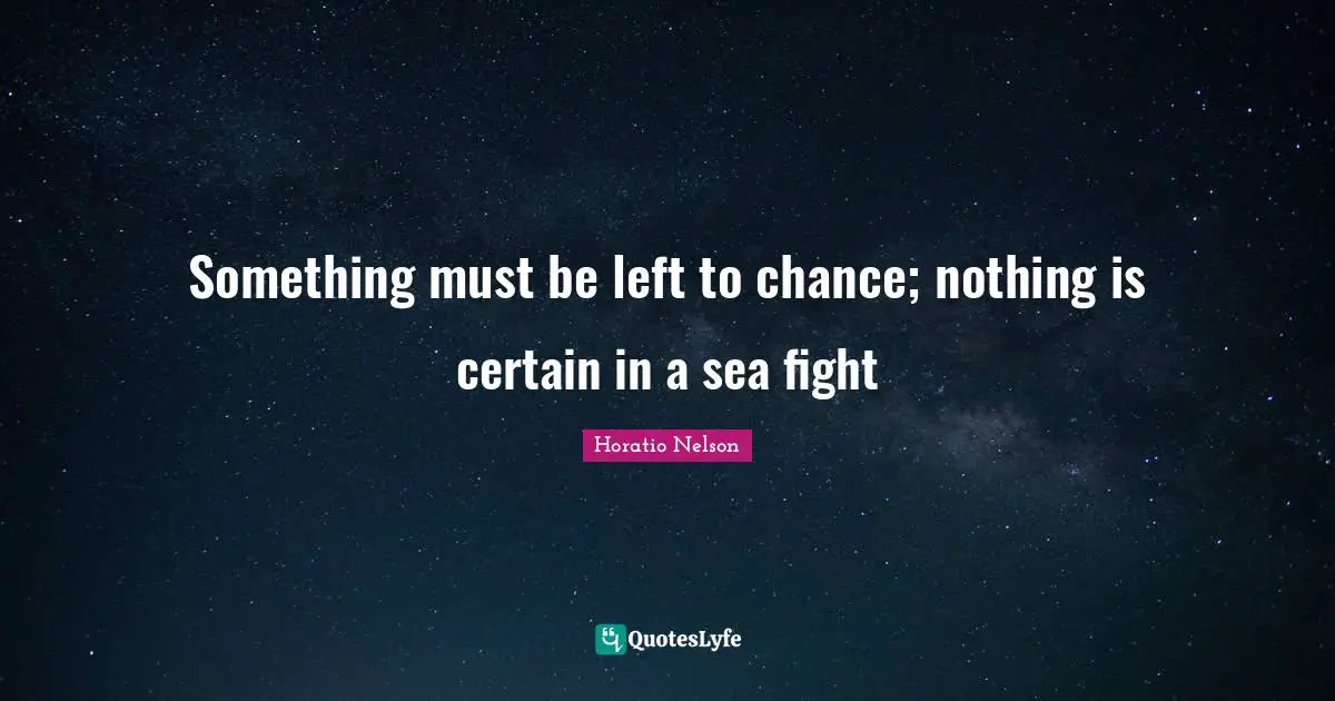 Something must be left to chance; nothing is certain in a sea fight