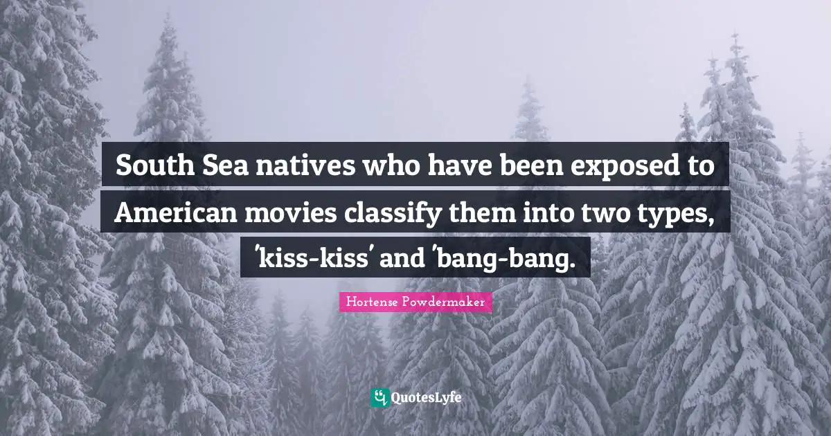 South Sea natives who have been exposed to American movies classify them into two types, 'kiss-kiss' and 'bang-bang.