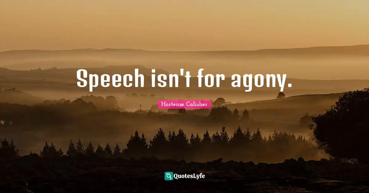Speech isn't for agony.