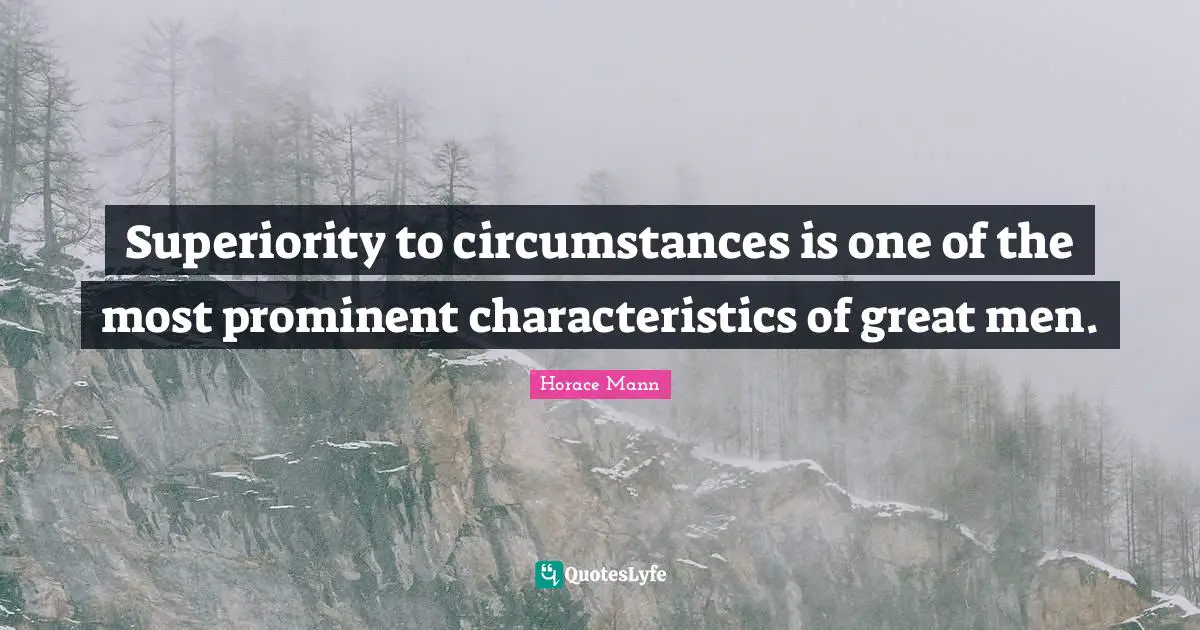 Superiority to circumstances is one of the most prominent characteristics of great men.