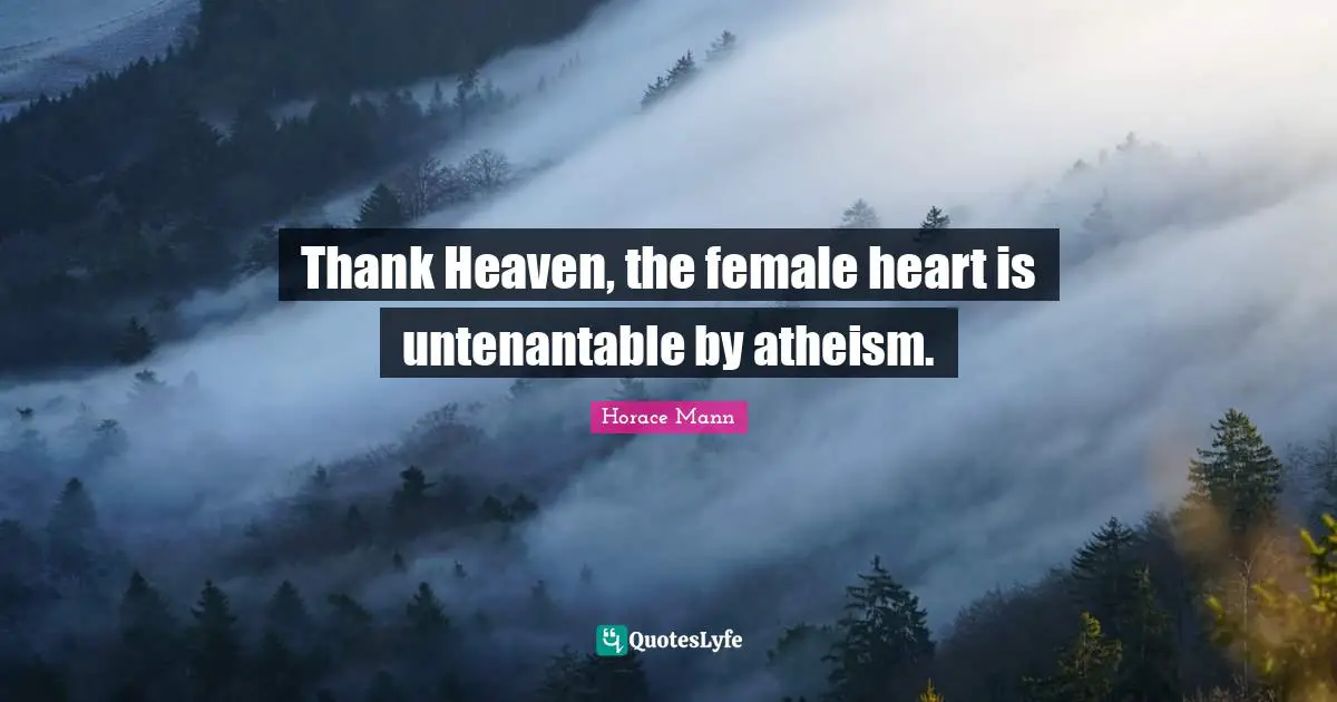 Thank Heaven, the female heart is untenantable by atheism.