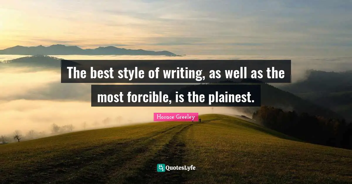 Horace Greeley Quotes: "The best style of writing, as well as the most forcible, is the plainest."