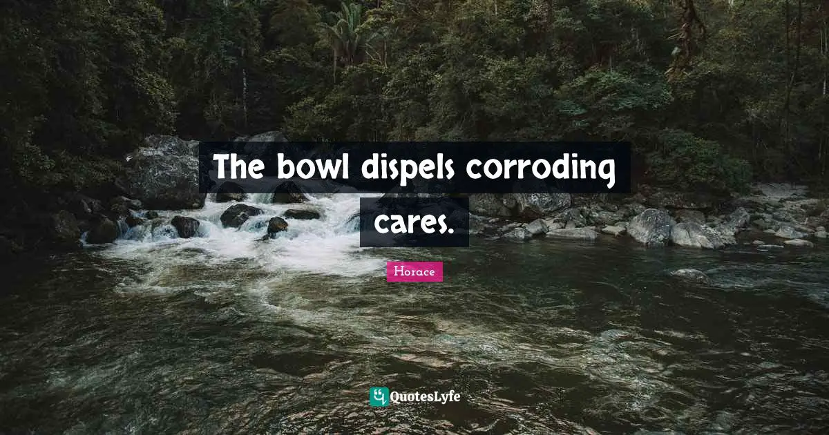 The bowl dispels corroding cares.